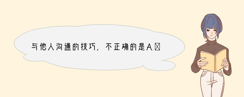与他人沟通的技巧，不正确的是A．要求他人一定要听自己的话B．善于体谅他人 C．主动与